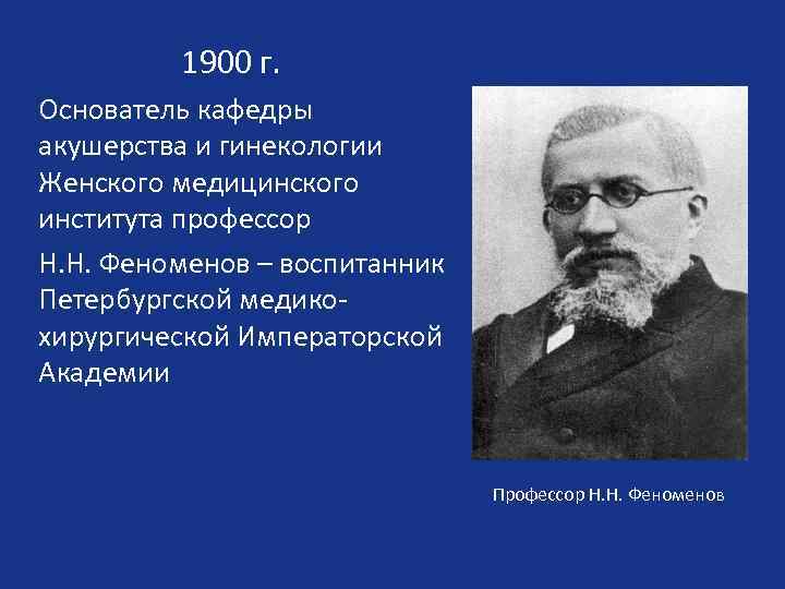 1900 г. Основатель кафедры акушерства и гинекологии Женского медицинского института профессор Н. Н. Феноменов