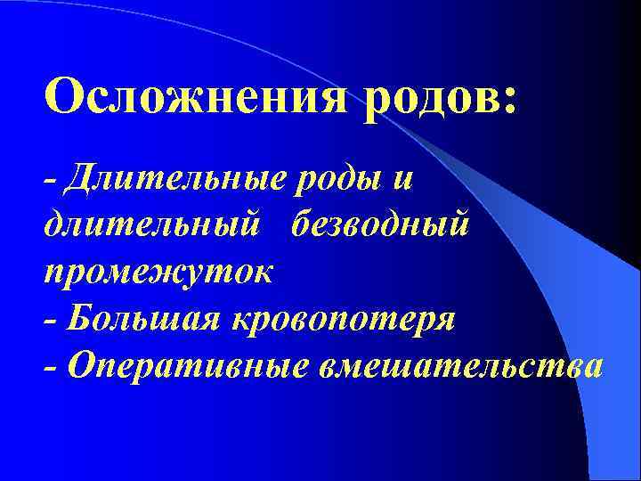 Осложнения родов: - Длительные роды и длительный безводный промежуток - Большая кровопотеря - Оперативные