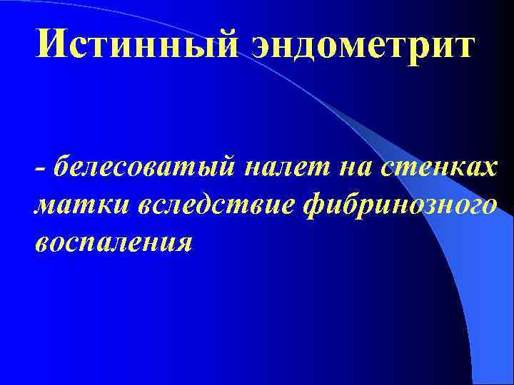 Истинный эндометрит - белесоватый налет на стенках матки вследствие фибринозного воспаления 
