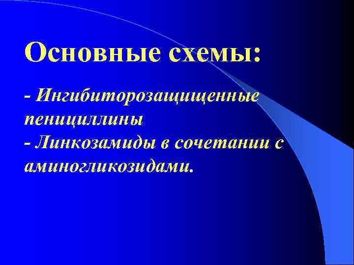 Основные схемы: - Ингибиторозащищенные пенициллины - Линкозамиды в сочетании с аминогликозидами. 