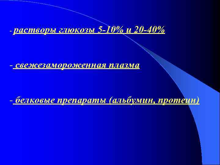 - растворы глюкозы 5 -10% и 20 -40% - свежезамороженная плазма - белковые препараты
