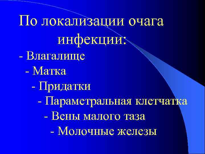 По локализации очага инфекции: - Влагалище - Матка - Придатки - Параметральная клетчатка -