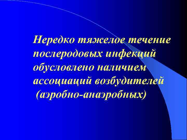Нередко тяжелое течение послеродовых инфекций обусловлено наличием ассоциаций возбудителей (аэробно-анаэробных) 