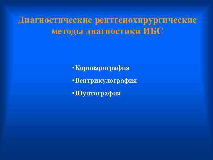 Диагностические рентгенохирургические методы диагностики ИБС • Коронарография • Вентрикулография • Шунтография 