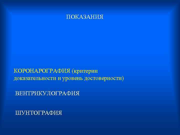  ПОКАЗАНИЯ КОРОНАРОГРАФИЯ (критерии доказательности и уровень достоверности) ВЕНТРИКУЛОГРАФИЯ ШУНТОГРАФИЯ 