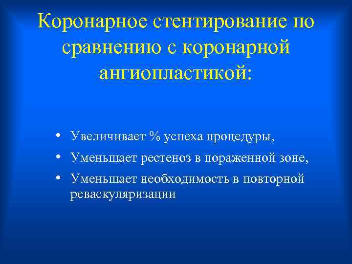 Коронарное стентирование по сравнению с коронарной ангиопластикой: • Увеличивает % успеха процедуры, • Уменьшает