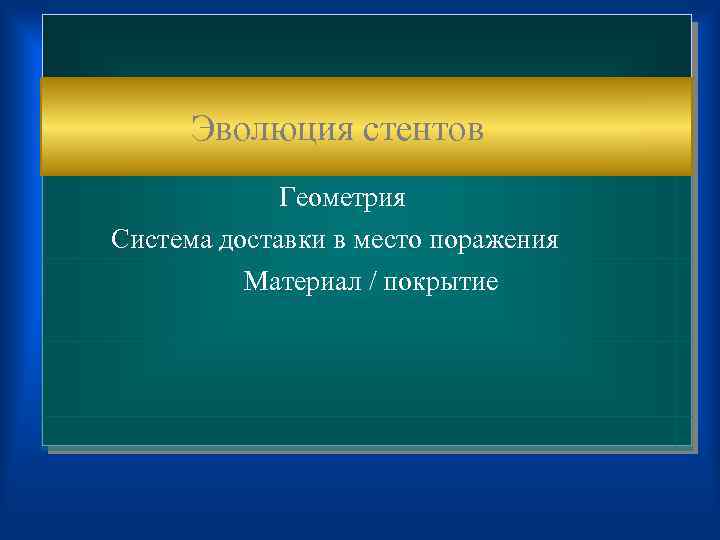  Эволюция стентов Геометрия Система доставки в место поражения Материал / покрытие 