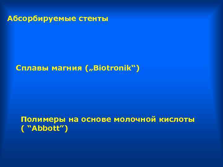 Абсорбируемые стенты Сплавы магния („Biotronik“) Полимеры на основе молочной кислоты ( “Abbott”) 