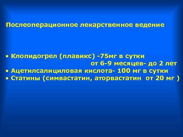 Послеоперационное лекарственное ведение • Клопидогрел (плавикс) -75 мг в сутки от 6 -9 месяцев-