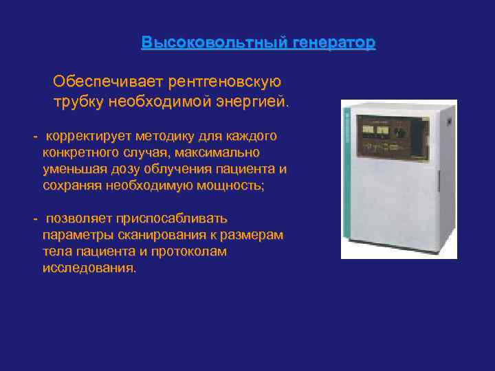 Высоковольтный генератор Обеспечивает рентгеновскую трубку необходимой энергией. - корректирует методику для каждого конкретного случая,