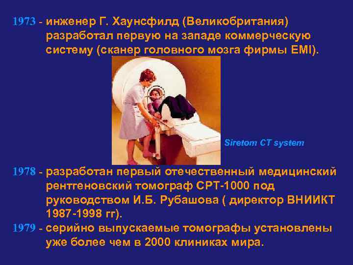 1973 - инженер Г. Хаунсфилд (Великобритания) разработал первую на западе коммерческую систему (сканер головного