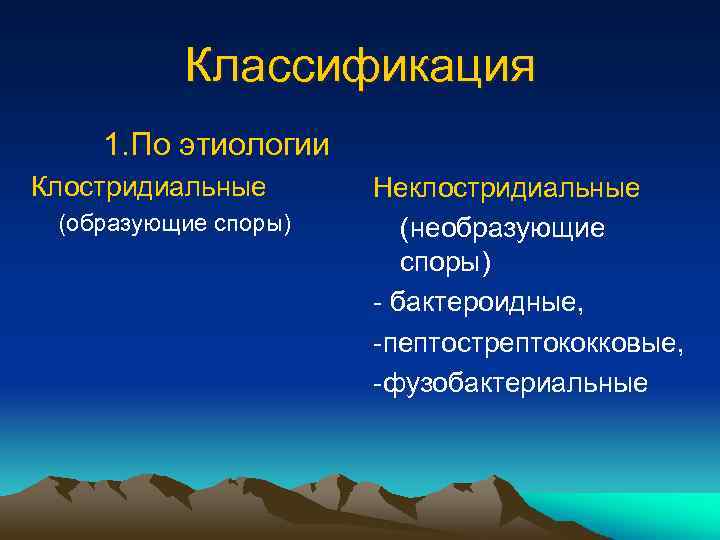 Классификация 1. По этиологии Клостридиальные (образующие споры) Неклостридиальные (необразующие споры) - бактероидные, -пептострептококковые, -фузобактериальные