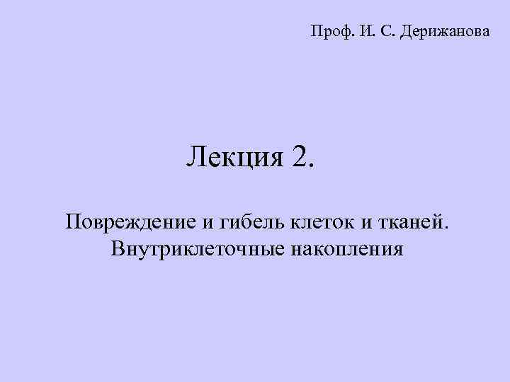 Проф. И. С. Дерижанова Лекция 2. Повреждение и гибель клеток и тканей. Внутриклеточные накопления