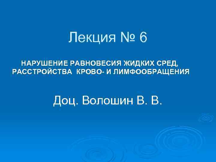 Лекция № 6 НАРУШЕНИЕ РАВНОВЕСИЯ ЖИДКИХ СРЕД, РАССТРОЙСТВА КРОВО- И ЛИМФООБРАЩЕНИЯ Доц. Волошин В.