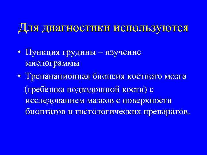 Для диагностики используются • Пункция грудины – изучение миелограммы • Трепанационная биопсия костного мозга