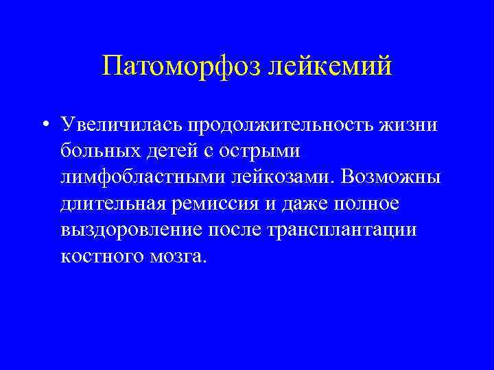 Патоморфоз лейкемий • Увеличилась продолжительность жизни больных детей с острыми лимфобластными лейкозами. Возможны длительная