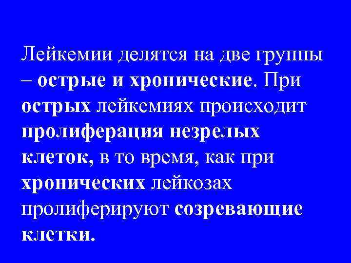 Лейкемии делятся на две группы – острые и хронические. При острых лейкемиях происходит пролиферация