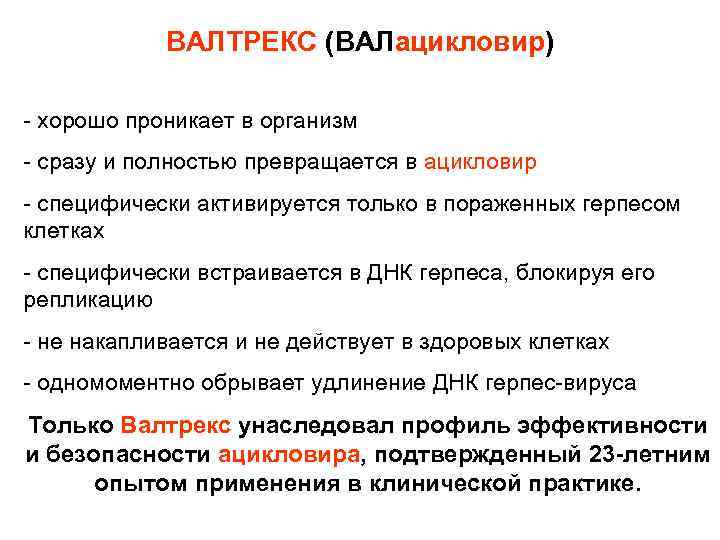 ВАЛТРЕКС (ВАЛацикловир) - хорошо проникает в организм - сразу и полностью превращается в ацикловир