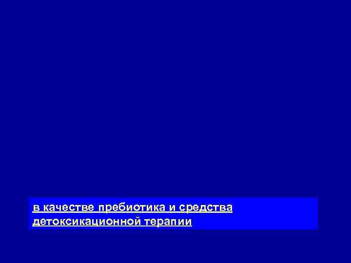 в качестве пребиотика и средства детоксикационной терапии 