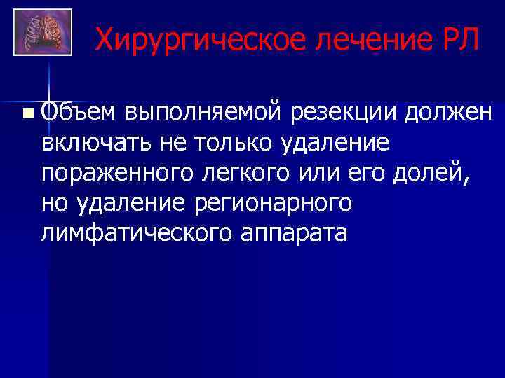Хирургическое лечение РЛ n Объем выполняемой резекции должен включать не только удаление пораженного легкого