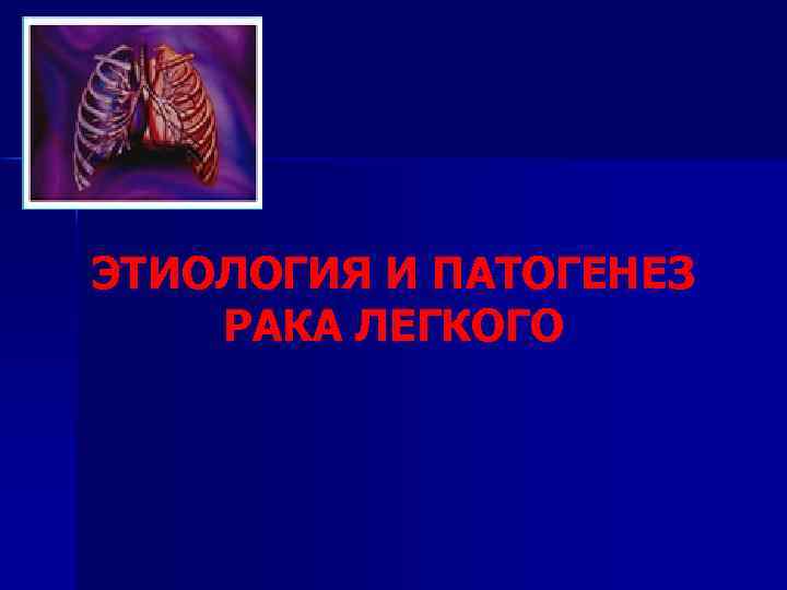 ЭТИОЛОГИЯ И ПАТОГЕНЕЗ РАКА ЛЕГКОГО 