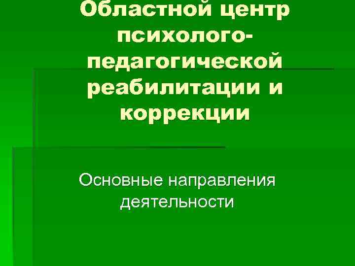 Областной центр психологопедагогической реабилитации и коррекции Основные направления деятельности 