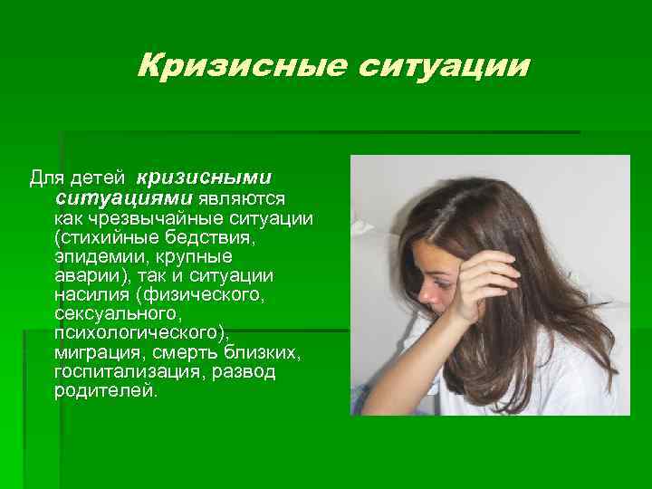 Кризисные ситуации Для детей кризисными ситуациями являются как чрезвычайные ситуации (стихийные бедствия, эпидемии, крупные
