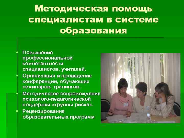 Методическая помощь специалистам в системе образования § Повышение профессиональной компетентности специалистов, учителей. § Организация
