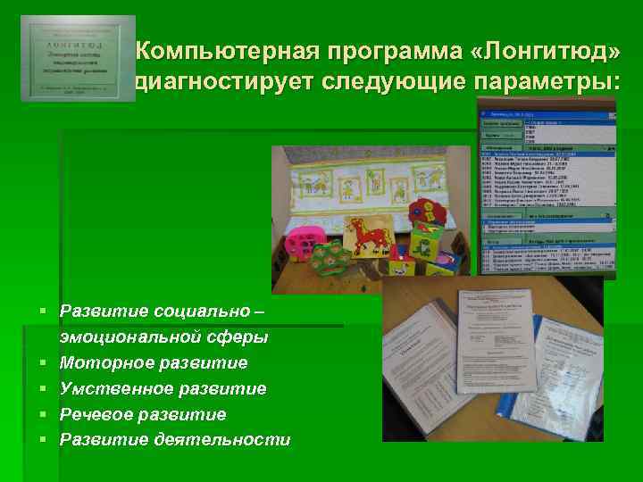 Компьютерная программа «Лонгитюд» диагностирует следующие параметры: § Развитие социально – эмоциональной сферы § Моторное