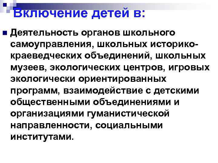 Включение детей в: n Деятельность органов школьного самоуправления, школьных историкокраеведческих объединений, школьных музеев, экологических