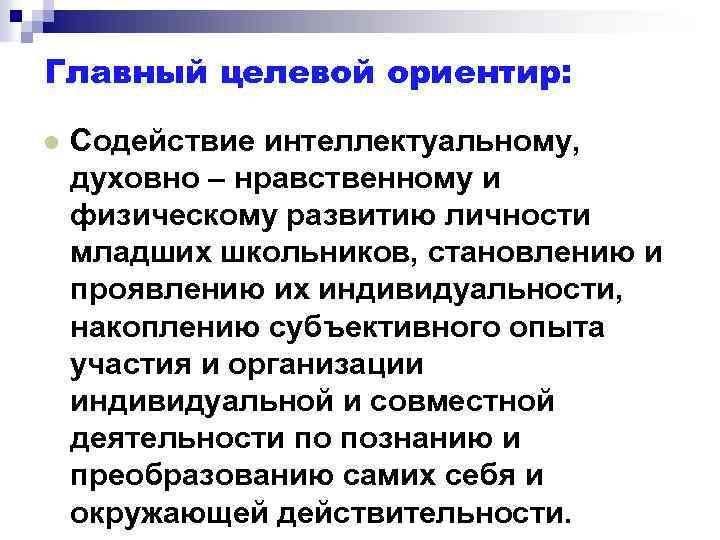 Главный целевой ориентир: l Содействие интеллектуальному, духовно – нравственному и физическому развитию личности младших