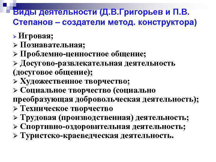 Виды деятельности (Д. В. Григорьев и П. В. Степанов – создатели метод. конструктора) Игровая;