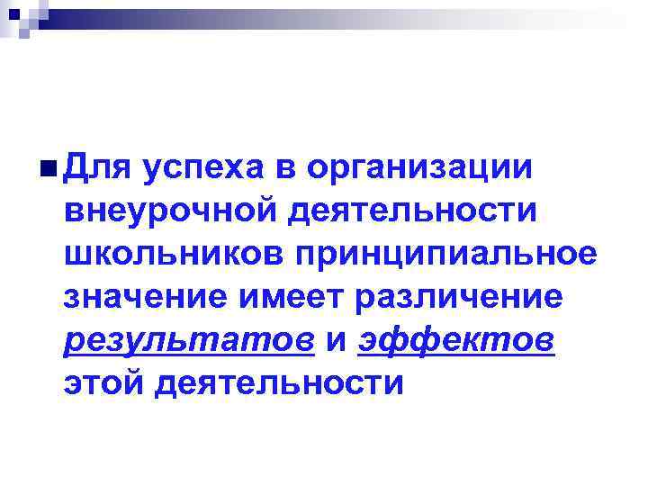 n Для успеха в организации внеурочной деятельности школьников принципиальное значение имеет различение результатов и