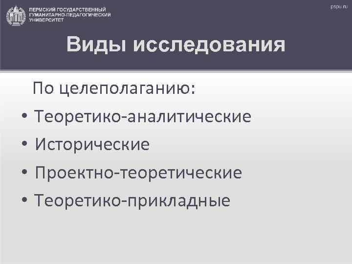 Виды исследования По целеполаганию: • Теоретико-аналитические • Исторические • Проектно-теоретические • Теоретико-прикладные 