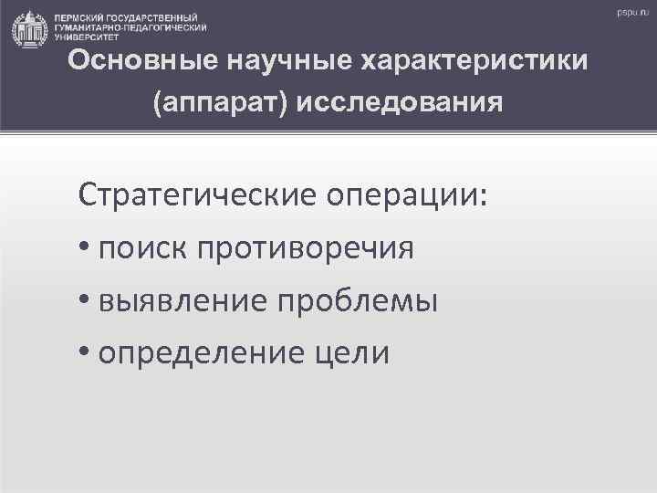 Основные научные характеристики (аппарат) исследования Стратегические операции: • поиск противоречия • выявление проблемы •
