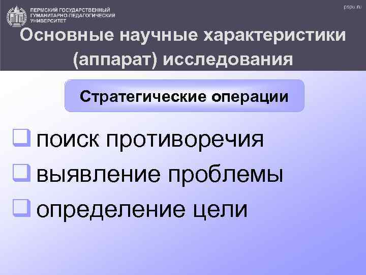 Основные научные характеристики (аппарат) исследования Стратегические операции q поиск противоречия q выявление проблемы q