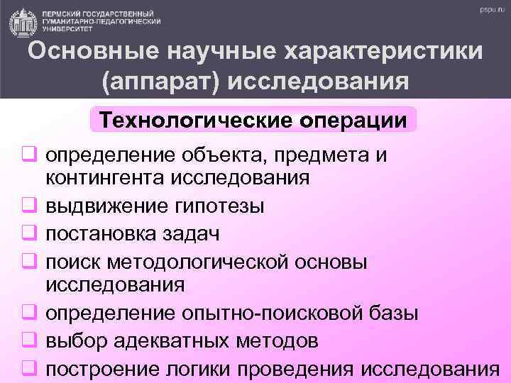 Основные научные характеристики (аппарат) исследования Технологические операции q определение объекта, предмета и контингента исследования