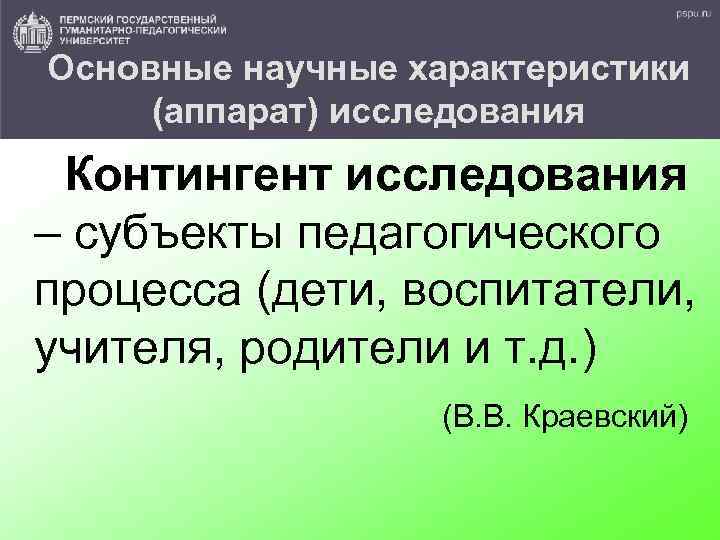 Основные научные характеристики (аппарат) исследования Контингент исследования – субъекты педагогического процесса (дети, воспитатели, учителя,