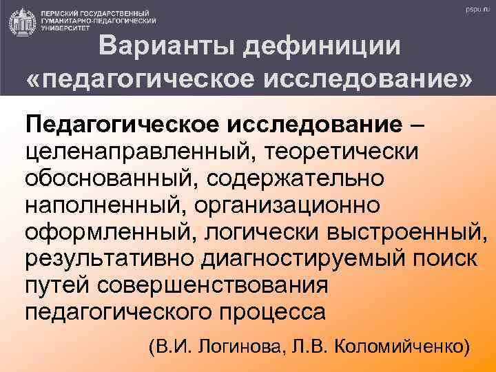 Варианты дефиниции «педагогическое исследование» Педагогическое исследование – целенаправленный, теоретически обоснованный, содержательно наполненный, организационно оформленный,