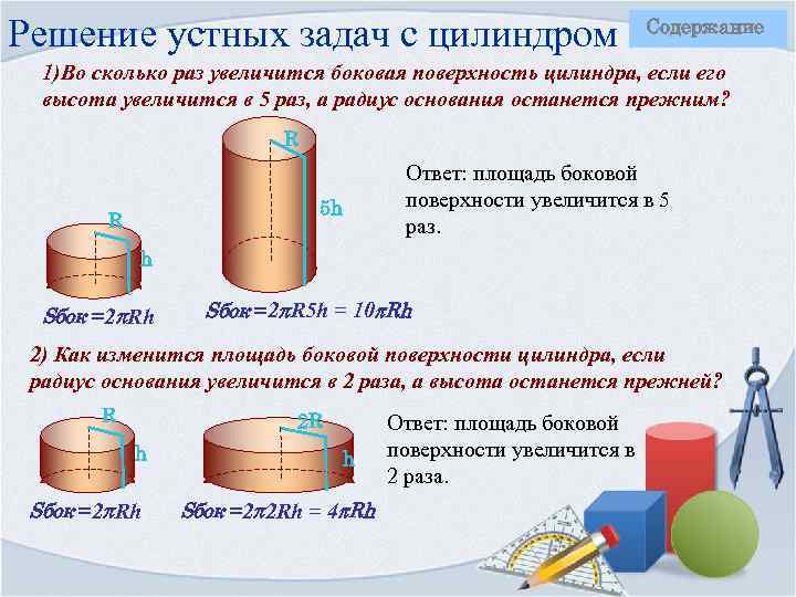 Решение устных задач с цилиндром Содержание 1)Во сколько раз увеличится боковая поверхность цилиндра, если