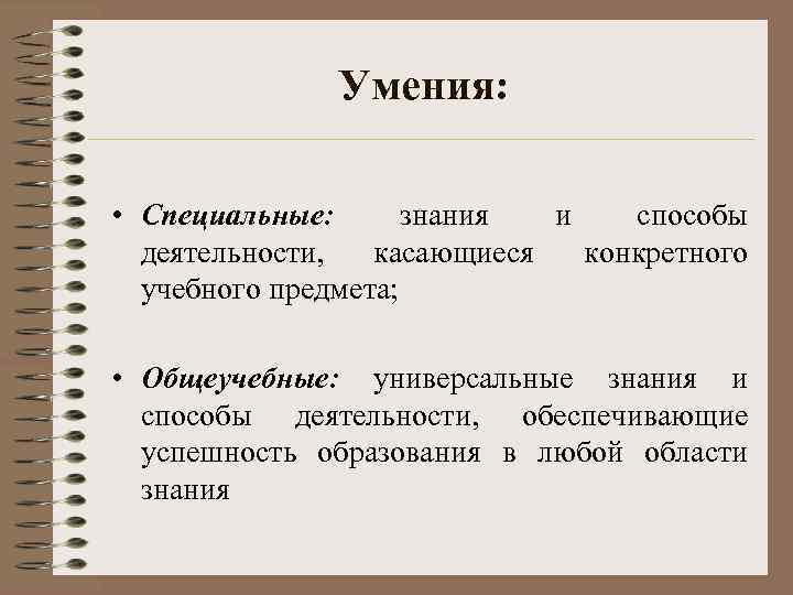 Умения: • Специальные: знания и способы деятельности, касающиеся конкретного учебного предмета; • Общеучебные: универсальные