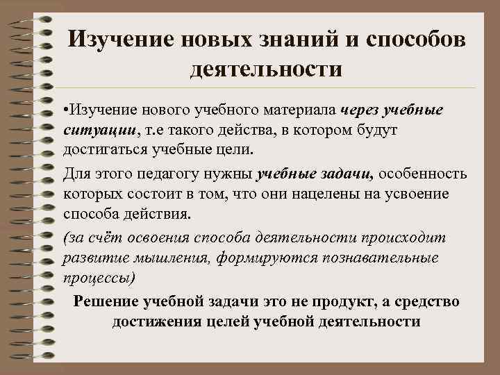 Изучение новых знаний и способов деятельности • Изучение нового учебного материала через учебные ситуации,