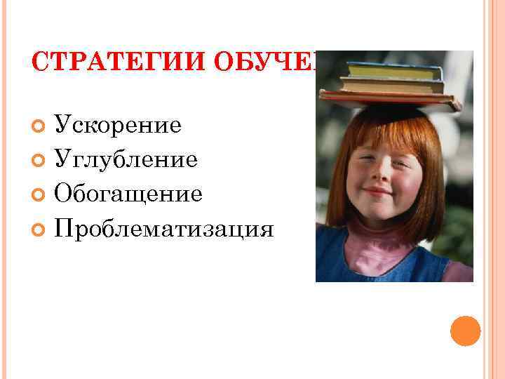 СТРАТЕГИИ ОБУЧЕНИЯ Ускорение Углубление Обогащение Проблематизация 