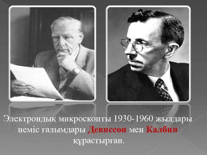 Электрондық микроскопты 1930 -1960 жылдары неміс ғалымдары Девиссон мен Калбин құрастырған. 