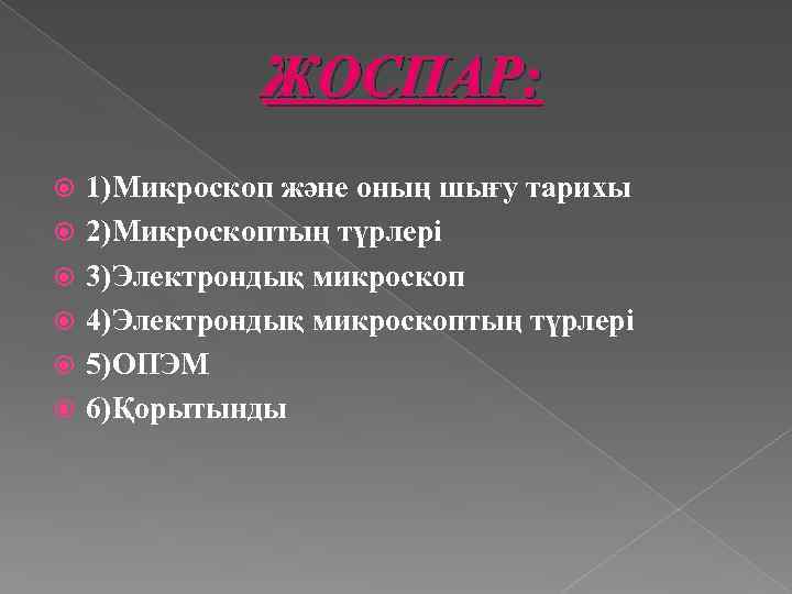 ЖОСПАР: 1)Микроскоп және оның шығу тарихы 2)Микроскоптың түрлері 3)Электрондық микроскоп 4)Электрондық микроскоптың түрлері 5)ОПЭМ