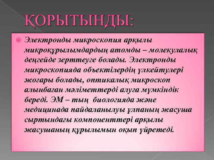 ҚОРЫТЫНДЫ: Электронды микроскопия арқылы микроқұрылымдардың атомды – молекулалық деңгейде зерттеуге болады. Электронды микроскопияда объектілердің