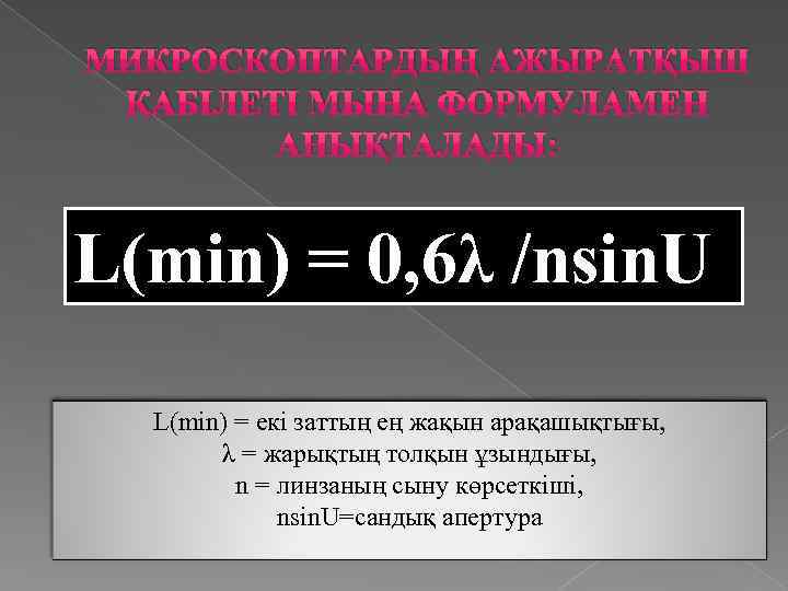МИКРОСКОПТАРДЫҢ АЖЫРАТҚЫШ ҚАБІЛЕТІ МЫНА ФОРМУЛАМЕН АНЫҚТАЛАДЫ: L(min) = 0, 6λ /nsin. U L(min) =