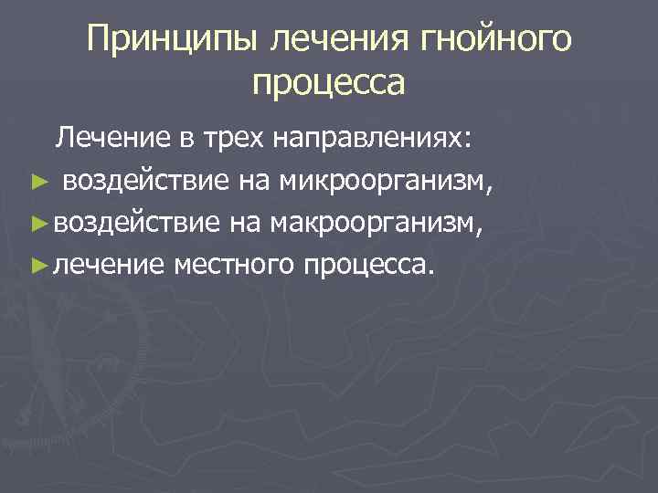 Принципы лечения гнойного процесса Лечение в трех направлениях: ► воздействие на микроорганизм, ► воздействие