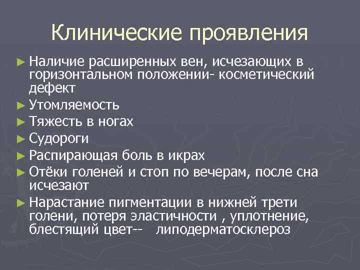 Клинические проявления ► Наличие расширенных вен, исчезающих в горизонтальном положении- косметический дефект ► Утомляемость