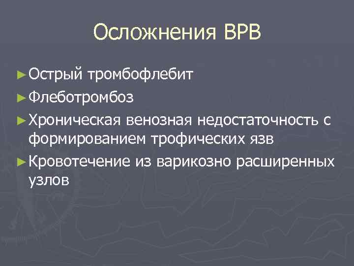 Осложнения ВРВ ► Острый тромбофлебит ► Флеботромбоз ► Хроническая венозная недостаточность с формированием трофических